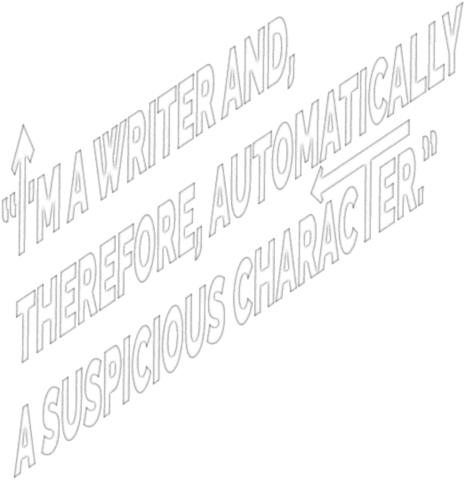 I'm a writer and, therefore, automatically a suspicious character.